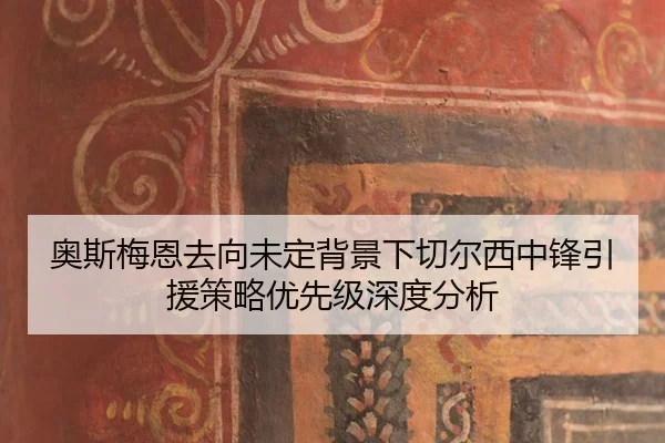 奥斯梅恩去向未定背景下切尔西中锋引援策略优先级深度分析
